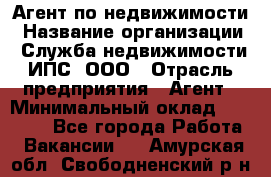 Агент по недвижимости › Название организации ­ Служба недвижимости ИПС, ООО › Отрасль предприятия ­ Агент › Минимальный оклад ­ 60 000 - Все города Работа » Вакансии   . Амурская обл.,Свободненский р-н